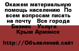 Окажем материальную помощь населению. По всем вопросам писать на почту - Все города Бизнес » Услуги   . Крым,Армянск